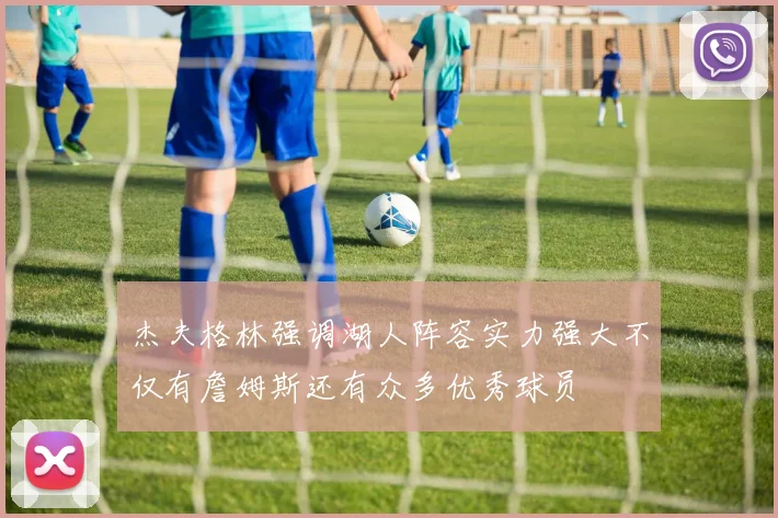 杰夫格林强调湖人阵容实力强大不仅有詹姆斯还有众多优秀球员