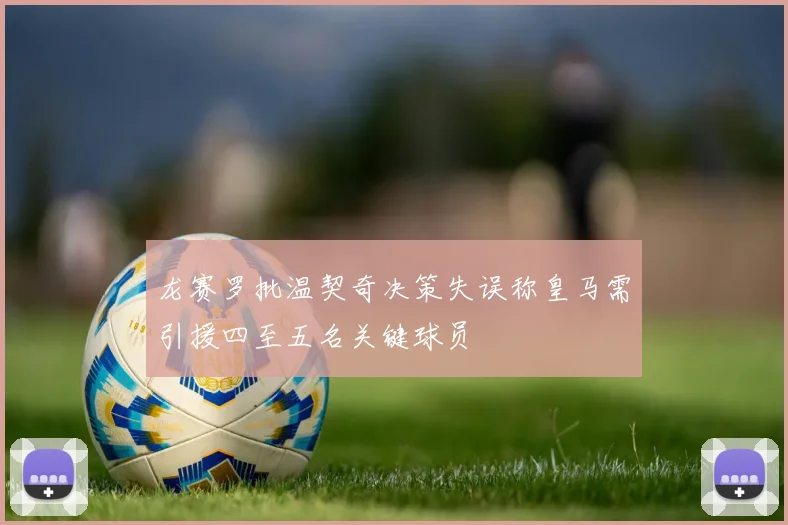 龙赛罗批温契奇决策失误称皇马需引援四至五名关键球员